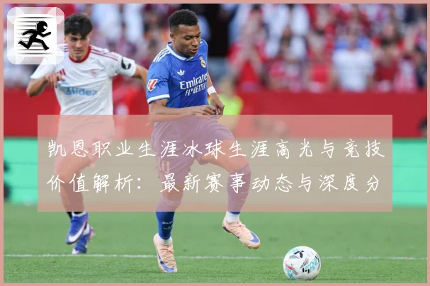 凯恩职业生涯冰球生涯高光与竞技价值解析：最新赛事动态与深度分析