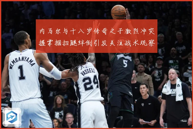 内马尔与十八岁传奇之子激烈冲突握掌掴扫腿绊倒引发关注战术观察：最新赛事动态与深度分析