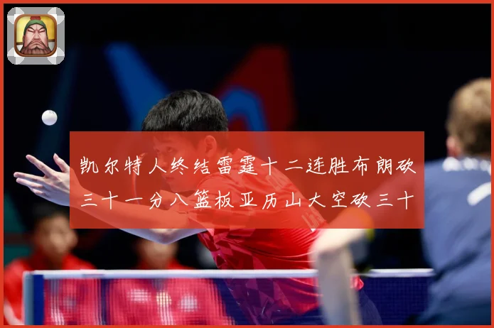 凯尔特人终结雷霆十二连胜布朗砍三十一分八篮板亚历山大空砍三十赛场复盘：最新赛事动态与深度分析