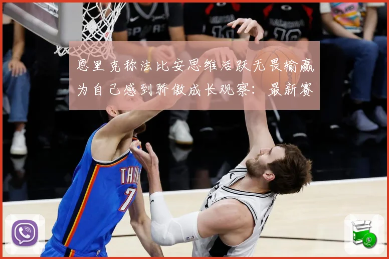 恩里克称法比安思维活跃无畏输赢为自己感到骄傲成长观察：最新赛事动态与深度分析