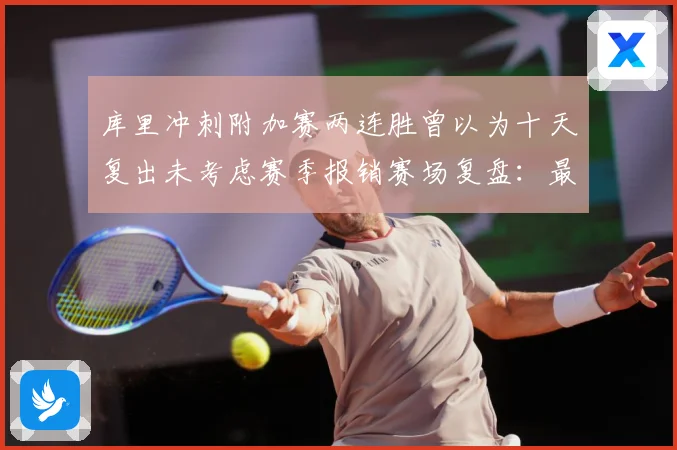 库里冲刺附加赛两连胜曾以为十天复出未考虑赛季报销赛场复盘：最新赛事动态与深度分析