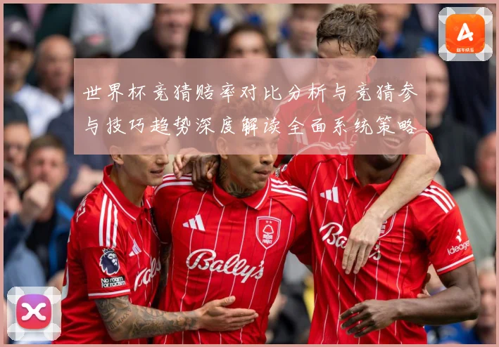世界杯竞猜赔率对比分析与竞猜参与技巧趋势深度解读全面系统策略数据研判：最新赛事动态与深度分析