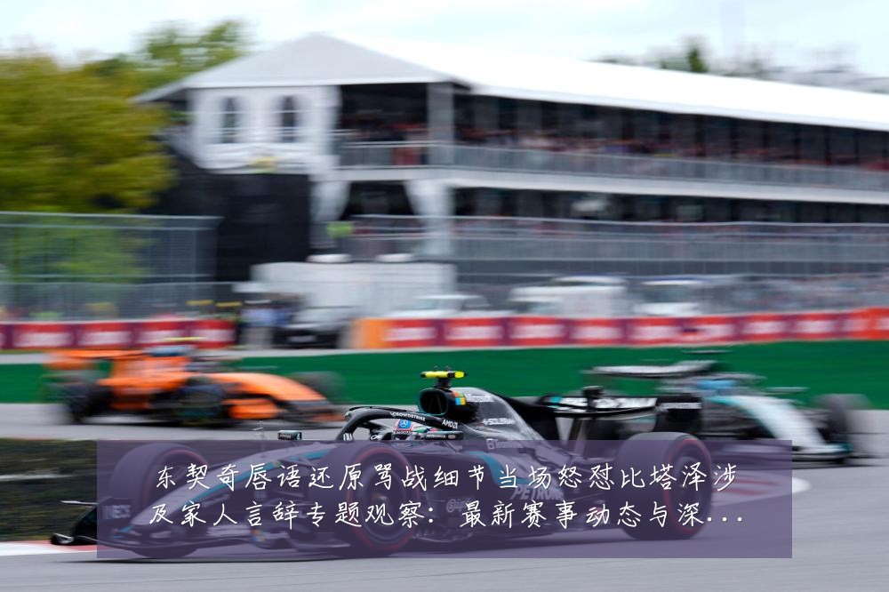 东契奇唇语还原骂战细节当场怒怼比塔泽涉及家人言辞专题观察：最新赛事动态与深度分析