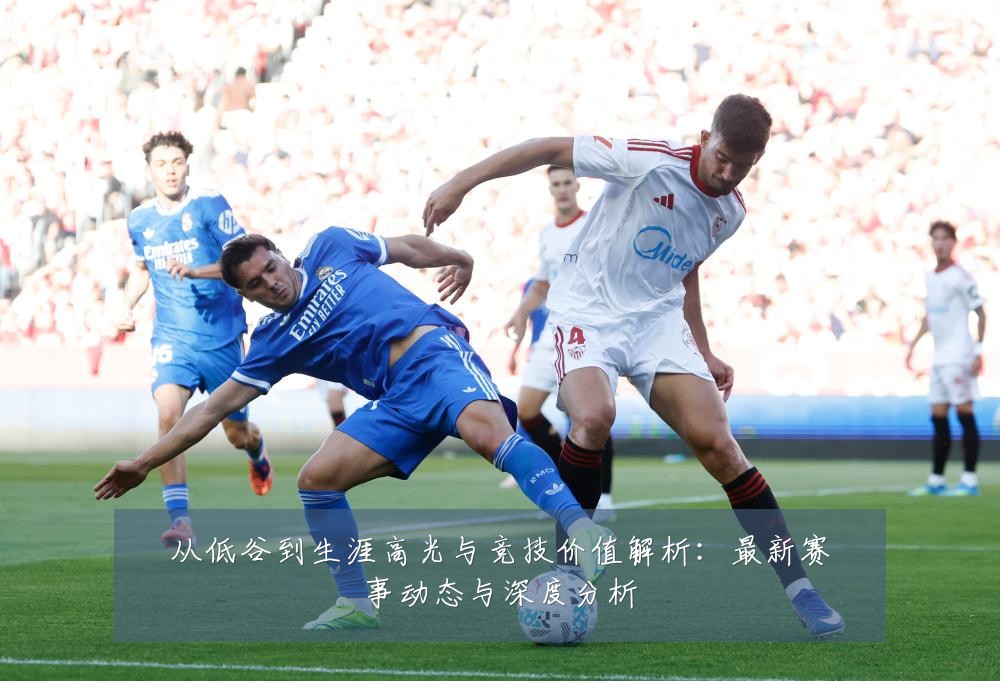 从低谷到生涯高光与竞技价值解析：最新赛事动态与深度分析