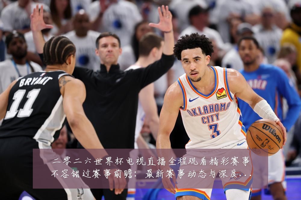 二零二六世界杯电视直播全程观看精彩赛事不容错过赛事前瞻:最新赛事动态与深度分析