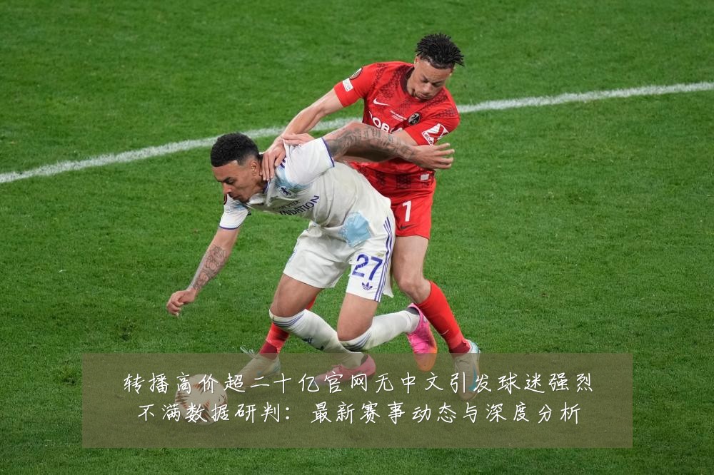 转播高价超二十亿官网无中文引发球迷强烈不满数据研判：最新赛事动态与深度分析