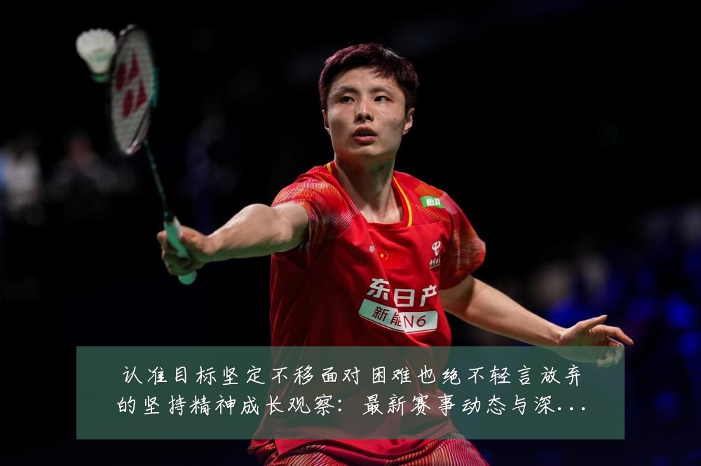 认准目标坚定不移面对困难也绝不轻言放弃的坚持精神成长观察：最新赛事动态与深度分析